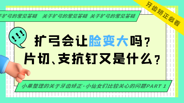 矫正必看 | 扩弓会让脸变大？片切、支抗钉又是什么呢？